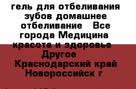 гель для отбеливания зубов домашнее отбеливание - Все города Медицина, красота и здоровье » Другое   . Краснодарский край,Новороссийск г.